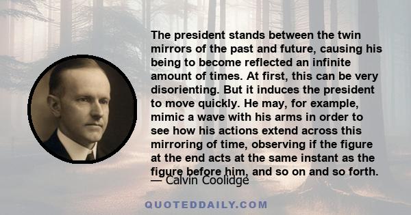 The president stands between the twin mirrors of the past and future, causing his being to become reflected an infinite amount of times. At first, this can be very disorienting. But it induces the president to move