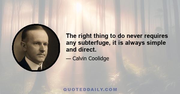 The right thing to do never requires any subterfuge, it is always simple and direct.