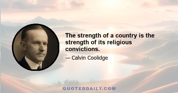 The strength of a country is the strength of its religious convictions.