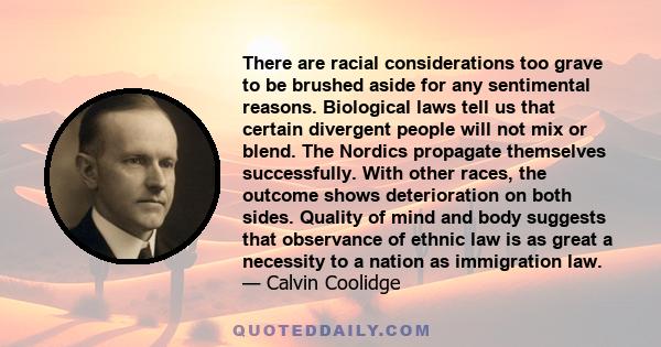 There are racial considerations too grave to be brushed aside for any sentimental reasons. Biological laws tell us that certain divergent people will not mix or blend. The Nordics propagate themselves successfully. With 