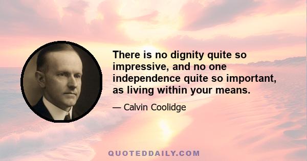 There is no dignity quite so impressive, and no one independence quite so important, as living within your means.