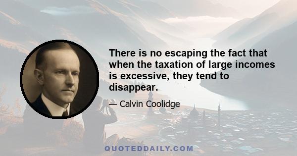 There is no escaping the fact that when the taxation of large incomes is excessive, they tend to disappear.