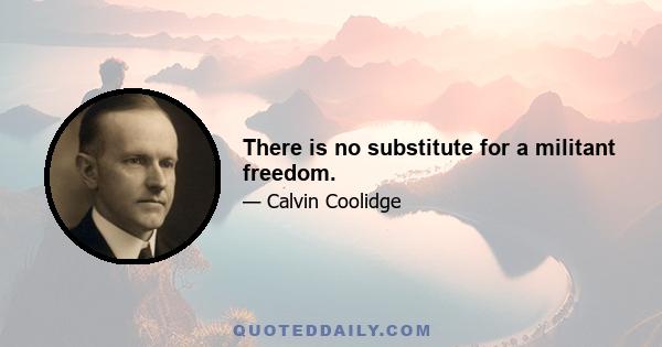 There is no substitute for a militant freedom.