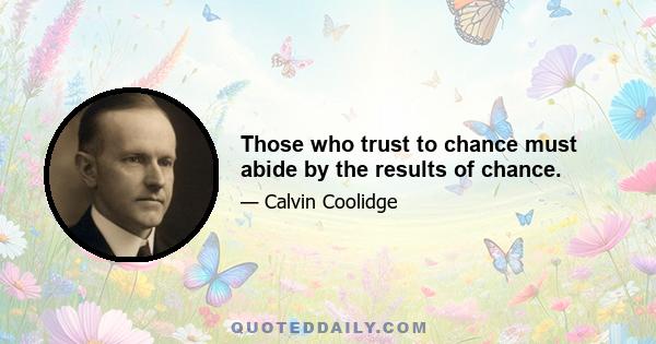 Those who trust to chance must abide by the results of chance.