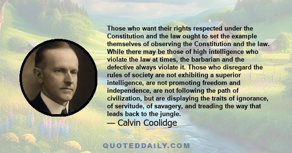 Those who want their rights respected under the Constitution and the law ought to set the example themselves of observing the Constitution and the law. While there may be those of high intelligence who violate the law