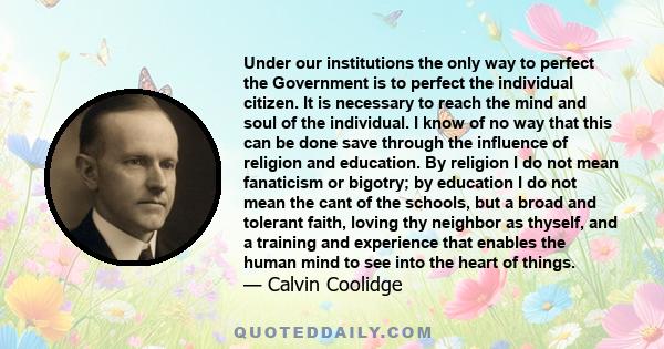 Under our institutions the only way to perfect the Government is to perfect the individual citizen. It is necessary to reach the mind and soul of the individual. I know of no way that this can be done save through the