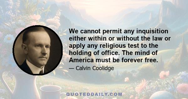 We cannot permit any inquisition either within or without the law or apply any religious test to the holding of office. The mind of America must be forever free.