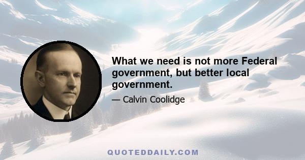 What we need is not more Federal government, but better local government.