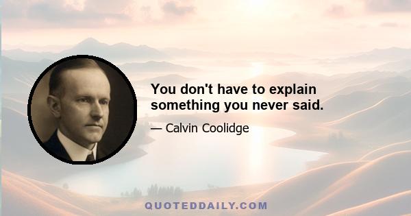 You don't have to explain something you never said.