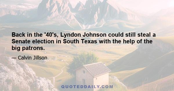 Back in the '40's, Lyndon Johnson could still steal a Senate election in South Texas with the help of the big patrons.