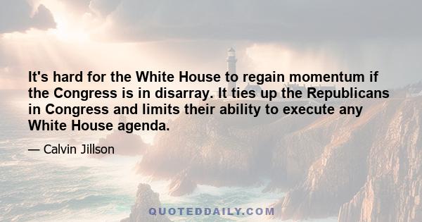 It's hard for the White House to regain momentum if the Congress is in disarray. It ties up the Republicans in Congress and limits their ability to execute any White House agenda.