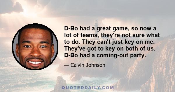 D-Bo had a great game, so now a lot of teams, they're not sure what to do. They can't just key on me. They've got to key on both of us. D-Bo had a coming-out party.