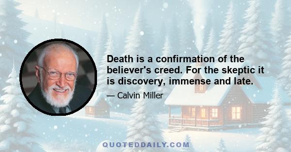 Death is a confirmation of the believer's creed. For the skeptic it is discovery, immense and late.