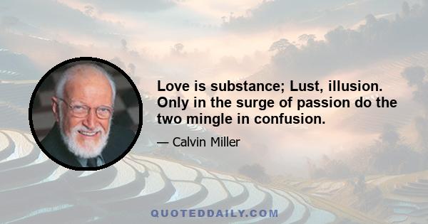 Love is substance; Lust, illusion. Only in the surge of passion do the two mingle in confusion.