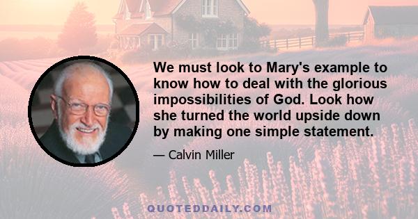 We must look to Mary's example to know how to deal with the glorious impossibilities of God. Look how she turned the world upside down by making one simple statement.