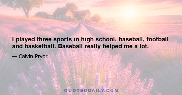 I played three sports in high school, baseball, football and basketball. Baseball really helped me a lot.