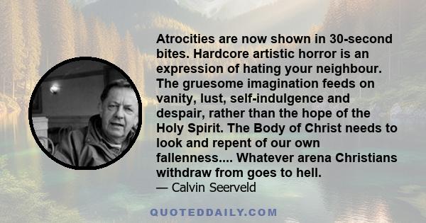 Atrocities are now shown in 30-second bites. Hardcore artistic horror is an expression of hating your neighbour. The gruesome imagination feeds on vanity, lust, self-indulgence and despair, rather than the hope of the