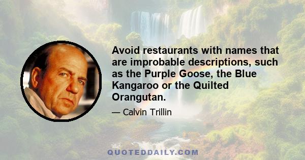 Avoid restaurants with names that are improbable descriptions, such as the Purple Goose, the Blue Kangaroo or the Quilted Orangutan.