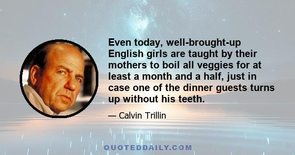 Even today, well-brought-up English girls are taught by their mothers to boil all veggies for at least a month and a half, just in case one of the dinner guests turns up without his teeth.