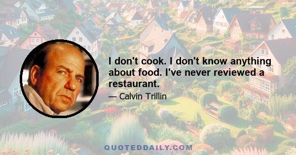 I don't cook. I don't know anything about food. I've never reviewed a restaurant.