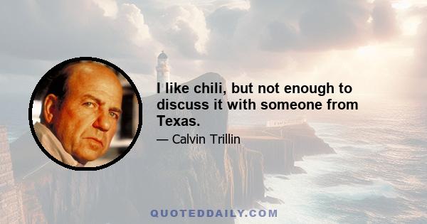 I like chili, but not enough to discuss it with someone from Texas.