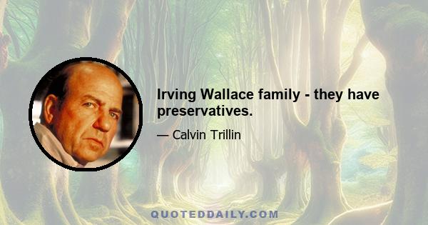 Irving Wallace family - they have preservatives.