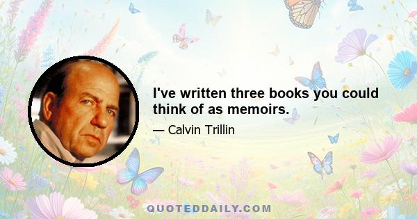 I've written three books you could think of as memoirs.