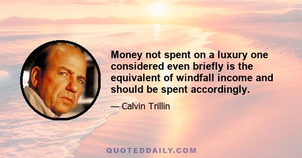 Money not spent on a luxury one considered even briefly is the equivalent of windfall income and should be spent accordingly.