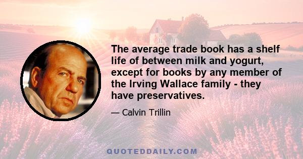 The average trade book has a shelf life of between milk and yogurt, except for books by any member of the Irving Wallace family - they have preservatives.