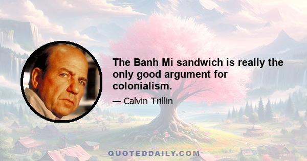 The Banh Mi sandwich is really the only good argument for colonialism.