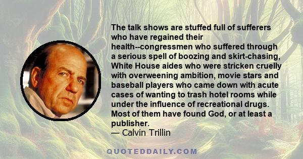 The talk shows are stuffed full of sufferers who have regained their health--congressmen who suffered through a serious spell of boozing and skirt-chasing, White House aides who were stricken cruelly with overweening