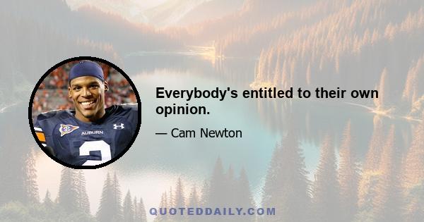 Everybody's entitled to their own opinion.