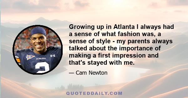 Growing up in Atlanta I always had a sense of what fashion was, a sense of style - my parents always talked about the importance of making a first impression and that's stayed with me.