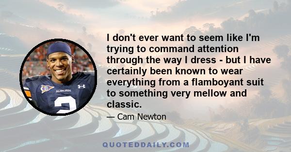 I don't ever want to seem like I'm trying to command attention through the way I dress - but I have certainly been known to wear everything from a flamboyant suit to something very mellow and classic.