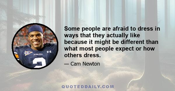 Some people are afraid to dress in ways that they actually like because it might be different than what most people expect or how others dress.