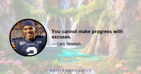 You cannot make progress with excuses.