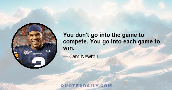 You don't go into the game to compete. You go into each game to win.