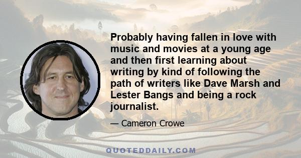 Probably having fallen in love with music and movies at a young age and then first learning about writing by kind of following the path of writers like Dave Marsh and Lester Bangs and being a rock journalist.