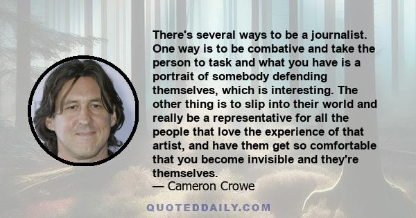 There's several ways to be a journalist. One way is to be combative and take the person to task and what you have is a portrait of somebody defending themselves, which is interesting. The other thing is to slip into