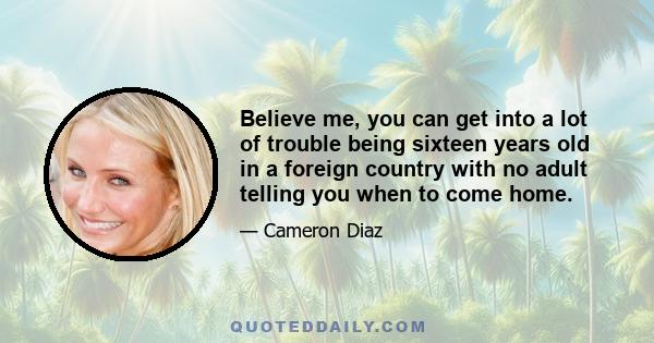 Believe me, you can get into a lot of trouble being sixteen years old in a foreign country with no adult telling you when to come home.