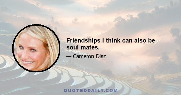 Friendships I think can also be soul mates.