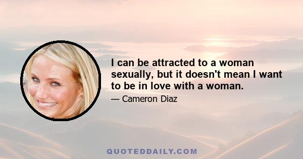 I can be attracted to a woman sexually, but it doesn't mean I want to be in love with a woman.