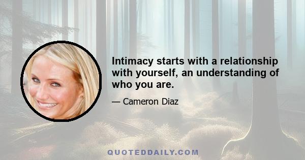 Intimacy starts with a relationship with yourself, an understanding of who you are.