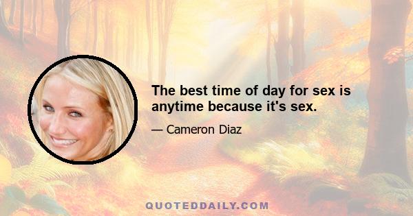 The best time of day for sex is anytime because it's sex.