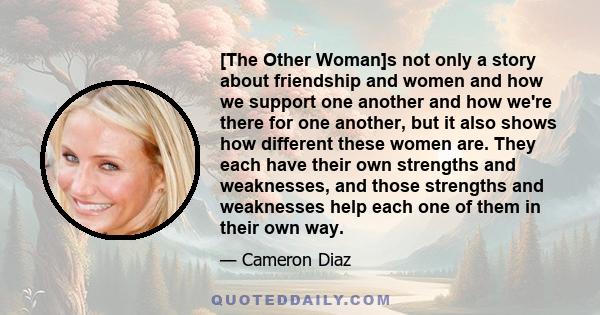 [The Other Woman]s not only a story about friendship and women and how we support one another and how we're there for one another, but it also shows how different these women are. They each have their own strengths and