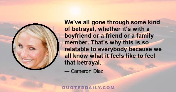 We've all gone through some kind of betrayal, whether it's with a boyfriend or a friend or a family member. That's why this is so relatable to everybody because we all know what it feels like to feel that betrayal.