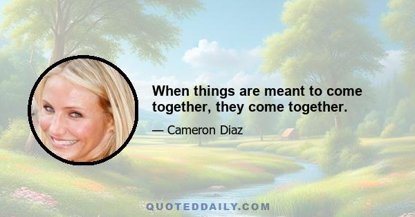 When things are meant to come together, they come together.