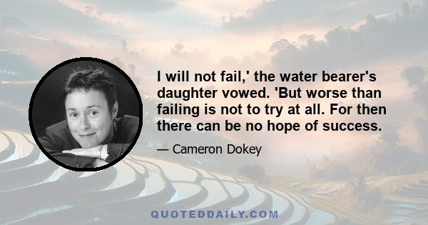 I will not fail,' the water bearer's daughter vowed. 'But worse than failing is not to try at all. For then there can be no hope of success.