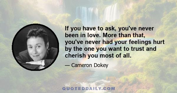 If you have to ask, you've never been in love. More than that, you've never had your feelings hurt by the one you want to trust and cherish you most of all.