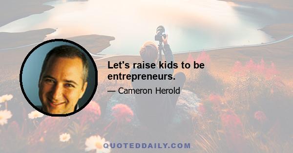 Let's raise kids to be entrepreneurs.